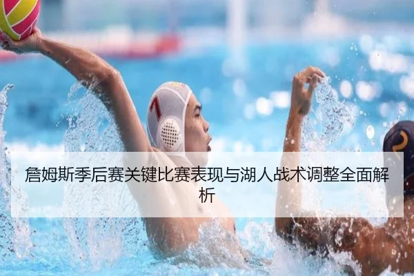 詹姆斯季后赛关键比赛表现与湖人战术调整全面解析